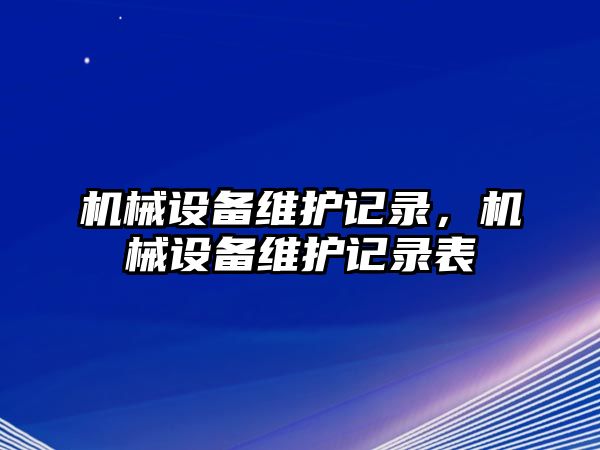 機械設備維護記錄，機械設備維護記錄表