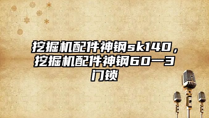 挖掘機配件神鋼sk140，挖掘機配件神鋼60一3門鎖