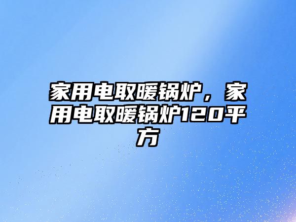 家用電取暖鍋爐，家用電取暖鍋爐120平方