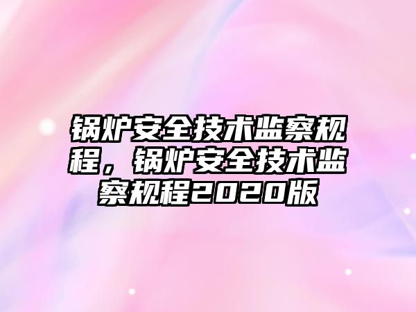 鍋爐安全技術監察規程，鍋爐安全技術監察規程2020版