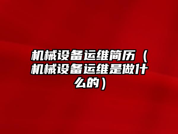 機械設備運維簡歷（機械設備運維是做什么的）