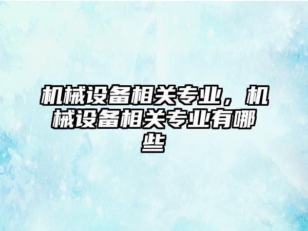 機械設備相關專業，機械設備相關專業有哪些