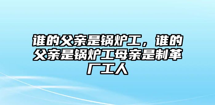 誰的父親是鍋爐工，誰的父親是鍋爐工母親是制革廠工人