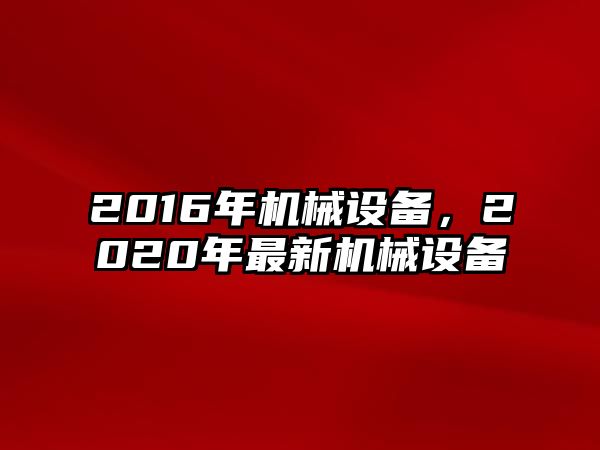 2016年機械設備，2020年最新機械設備