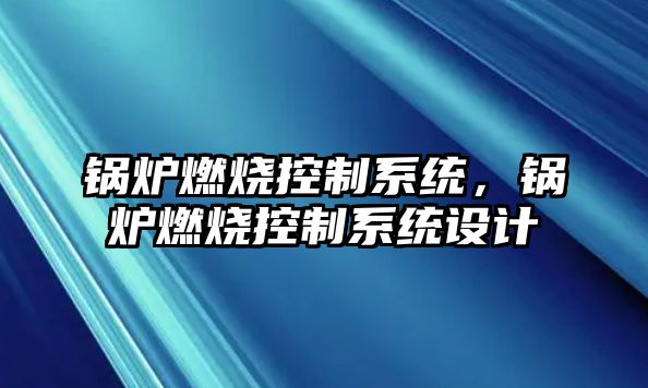 鍋爐燃燒控制系統，鍋爐燃燒控制系統設計