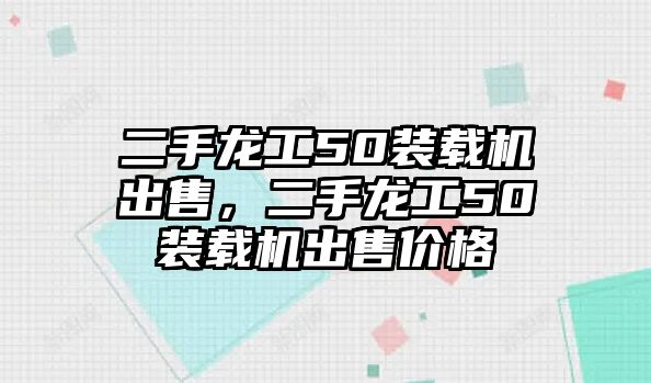 二手龍工50裝載機出售，二手龍工50裝載機出售價格