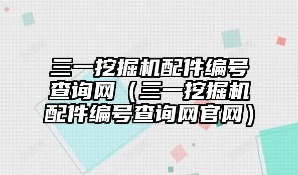 三一挖掘機配件編號查詢網（三一挖掘機配件編號查詢網官網）