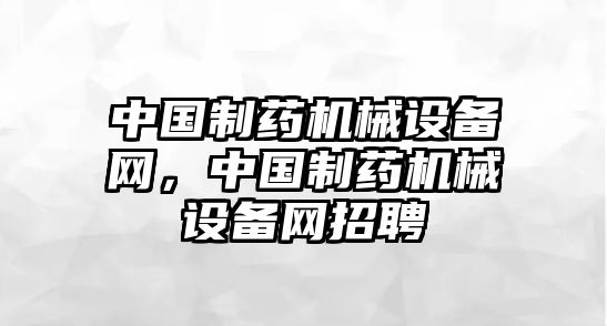 中國制藥機械設備網(wǎng)，中國制藥機械設備網(wǎng)招聘