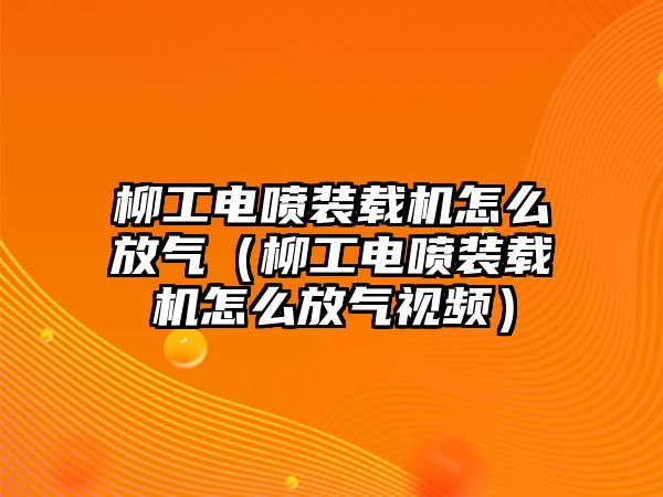 柳工電噴裝載機怎么放氣（柳工電噴裝載機怎么放氣視頻）