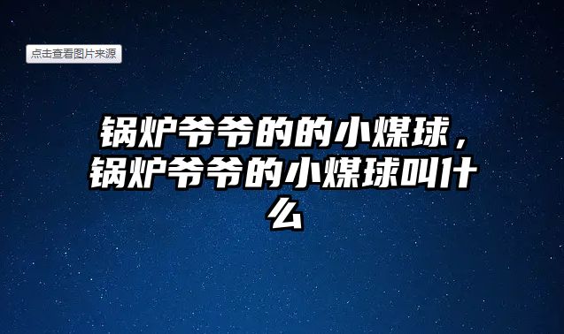 鍋爐爺爺的的小煤球，鍋爐爺爺的小煤球叫什么