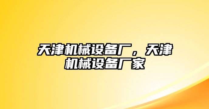 天津機械設(shè)備廠，天津機械設(shè)備廠家