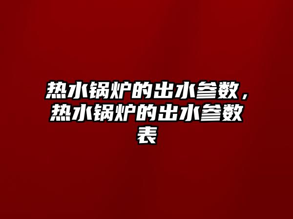 熱水鍋爐的出水參數，熱水鍋爐的出水參數表