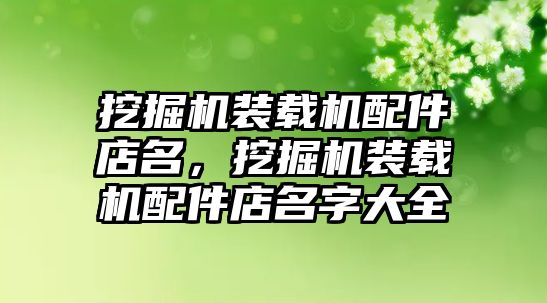 挖掘機裝載機配件店名，挖掘機裝載機配件店名字大全