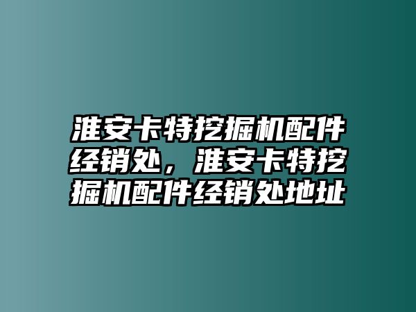 淮安卡特挖掘機(jī)配件經(jīng)銷處，淮安卡特挖掘機(jī)配件經(jīng)銷處地址