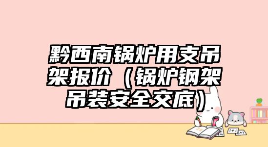 黔西南鍋爐用支吊架報價（鍋爐鋼架吊裝安全交底）