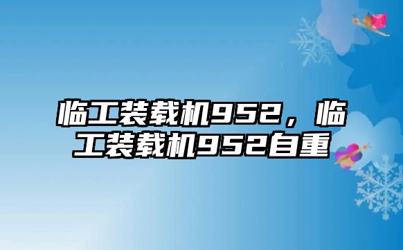 臨工裝載機952，臨工裝載機952自重