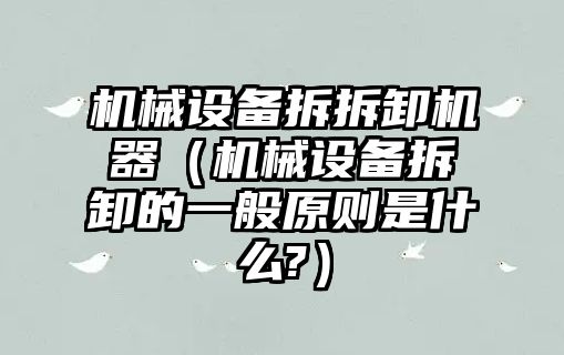 機械設備拆拆卸機器（機械設備拆卸的一般原則是什么?）