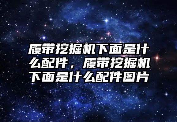 履帶挖掘機下面是什么配件，履帶挖掘機下面是什么配件圖片