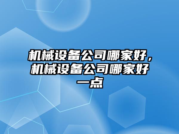 機械設備公司哪家好，機械設備公司哪家好一點