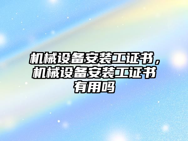 機械設備安裝工證書，機械設備安裝工證書有用嗎