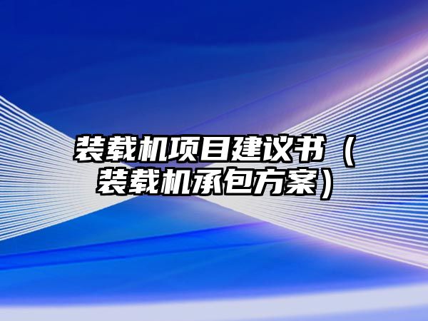 裝載機(jī)項(xiàng)目建議書(shū)（裝載機(jī)承包方案）