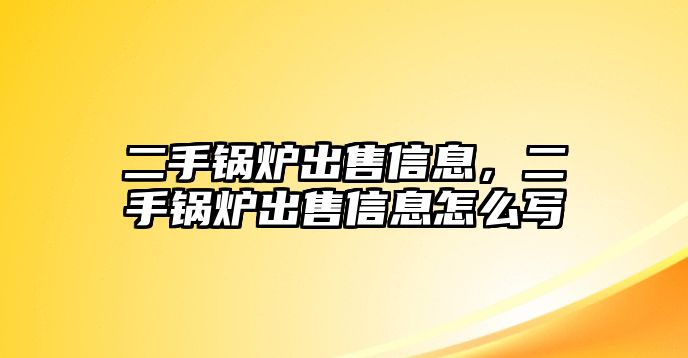 二手鍋爐出售信息，二手鍋爐出售信息怎么寫