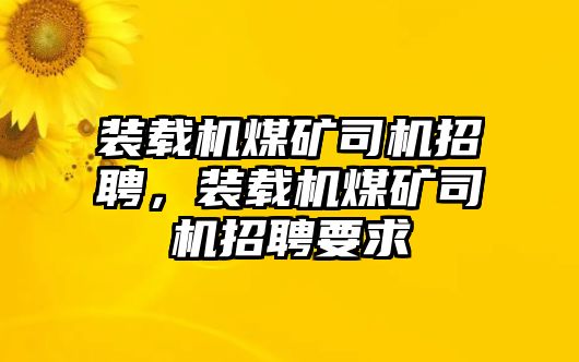 裝載機煤礦司機招聘，裝載機煤礦司機招聘要求