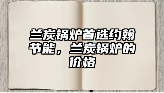 蘭炭鍋爐首選約翰節能，蘭炭鍋爐的價格