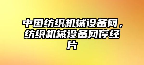 中國紡織機械設備網，紡織機械設備網停經片