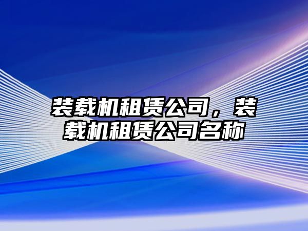 裝載機(jī)租賃公司，裝載機(jī)租賃公司名稱