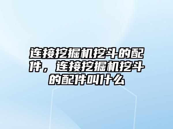 連接挖掘機挖斗的配件，連接挖掘機挖斗的配件叫什么