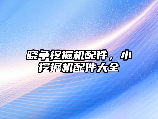 曉爭挖掘機配件，小挖掘機配件大全