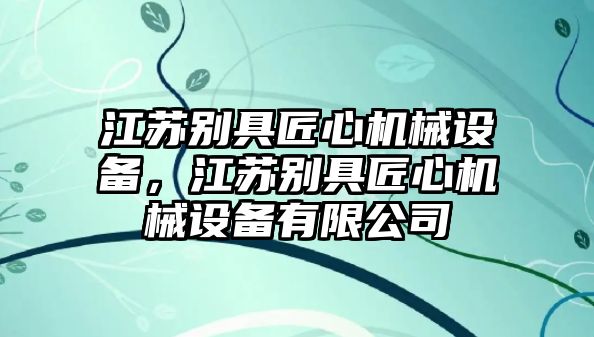 江蘇別具匠心機械設備，江蘇別具匠心機械設備有限公司