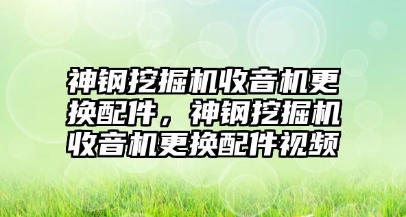 神鋼挖掘機(jī)收音機(jī)更換配件，神鋼挖掘機(jī)收音機(jī)更換配件視頻