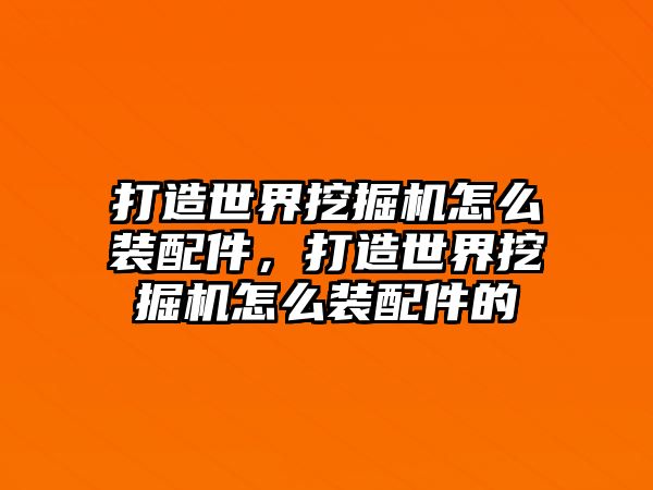 打造世界挖掘機(jī)怎么裝配件，打造世界挖掘機(jī)怎么裝配件的