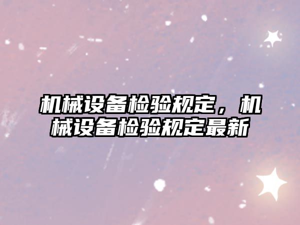 機械設備檢驗規(guī)定，機械設備檢驗規(guī)定最新