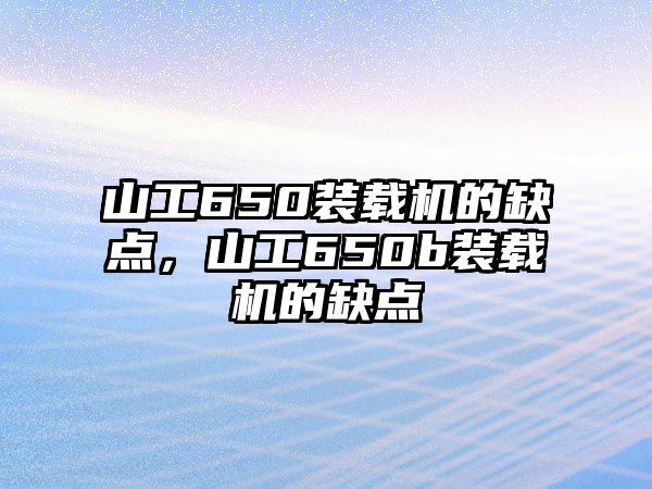 山工650裝載機(jī)的缺點(diǎn)，山工650b裝載機(jī)的缺點(diǎn)