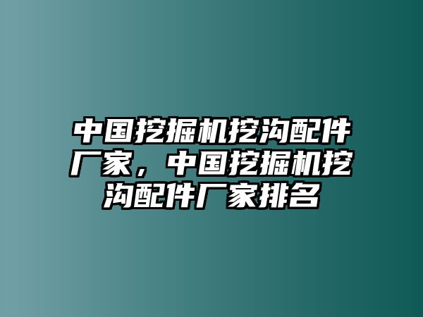 中國(guó)挖掘機(jī)挖溝配件廠家，中國(guó)挖掘機(jī)挖溝配件廠家排名