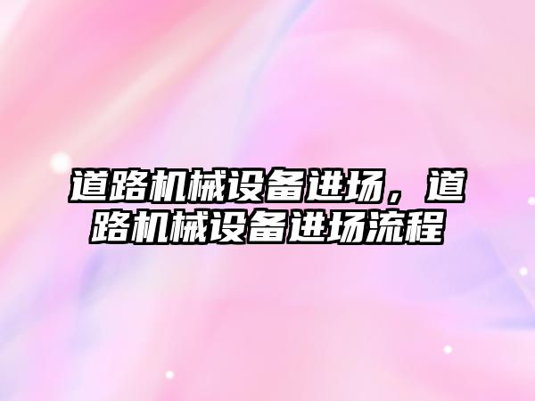 道路機械設備進場，道路機械設備進場流程