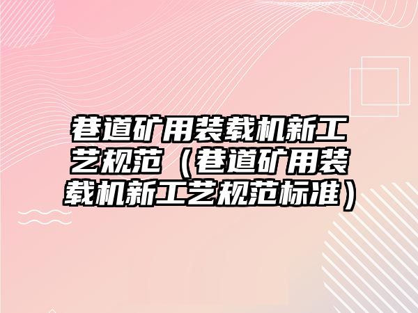 巷道礦用裝載機新工藝規范（巷道礦用裝載機新工藝規范標準）