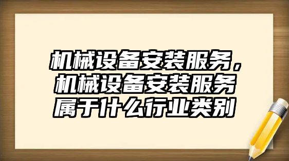 機械設(shè)備安裝服務(wù)，機械設(shè)備安裝服務(wù)屬于什么行業(yè)類別