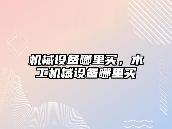 機械設備哪里買，木工機械設備哪里買