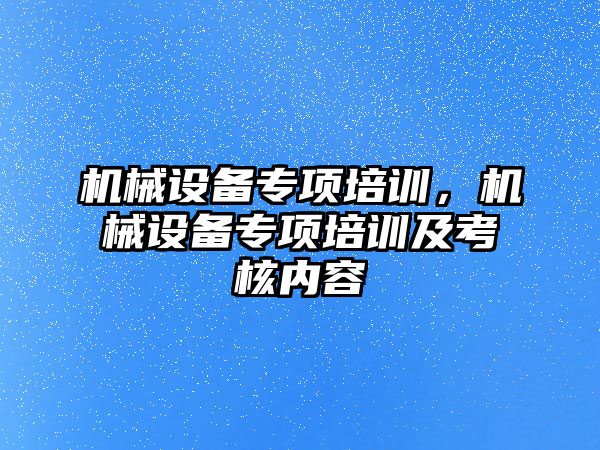 機械設備專項培訓，機械設備專項培訓及考核內容