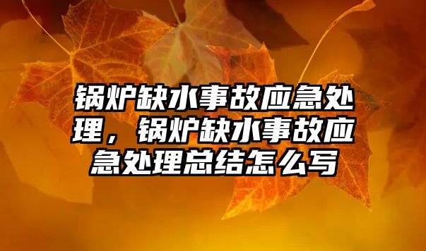 鍋爐缺水事故應急處理，鍋爐缺水事故應急處理總結怎么寫