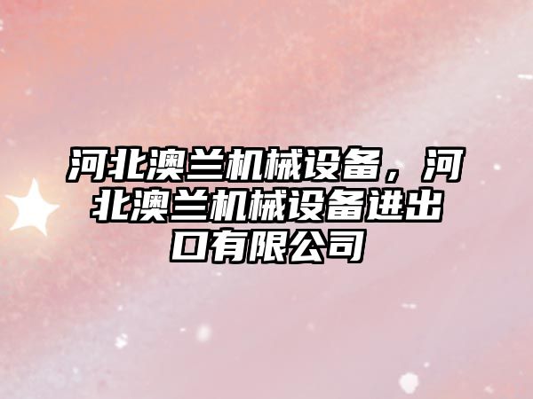 河北澳蘭機械設備，河北澳蘭機械設備進出口有限公司