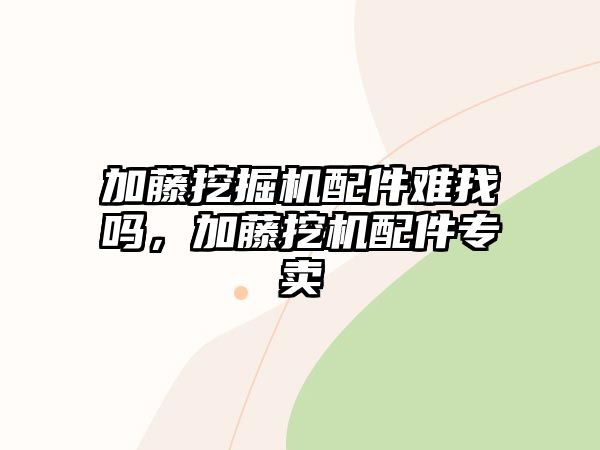 加藤挖掘機配件難找嗎，加藤挖機配件專賣