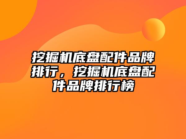 挖掘機底盤配件品牌排行，挖掘機底盤配件品牌排行榜