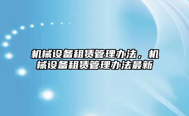 機械設備租賃管理辦法，機械設備租賃管理辦法最新