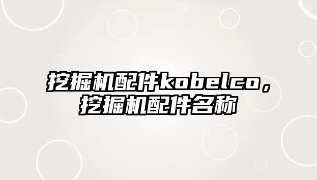 挖掘機配件kobelco，挖掘機配件名稱