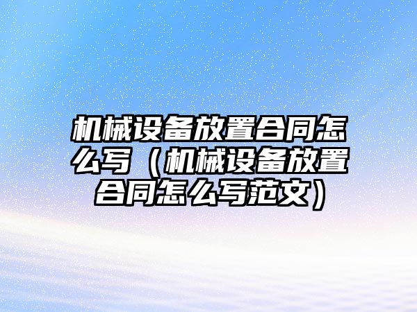 機械設備放置合同怎么寫（機械設備放置合同怎么寫范文）